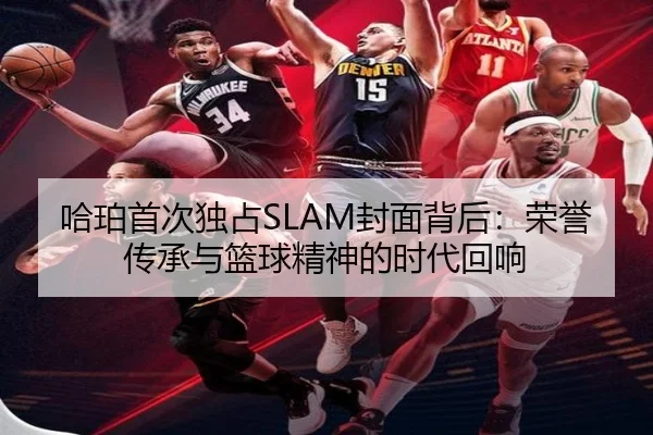 哈珀首次独占SLAM封面背后:荣誉传承与篮球精神的时代回响